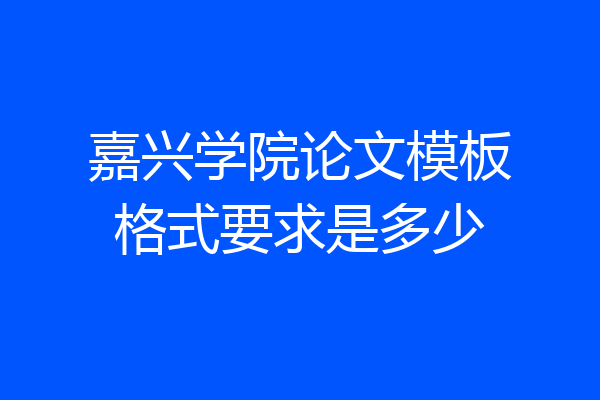嘉兴学院论文模板格式要求是多少