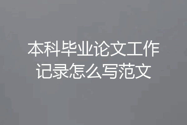 本科毕业论文工作记录怎么写范文