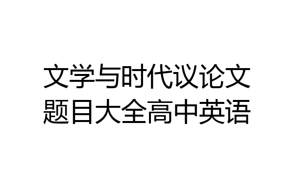 文学与时代议论文题目大全高中英语