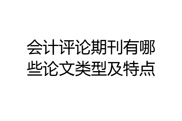 会计评论期刊有哪些论文类型及特点
