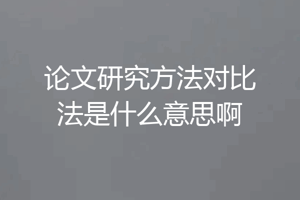 论文研究方法对比法是什么意思啊