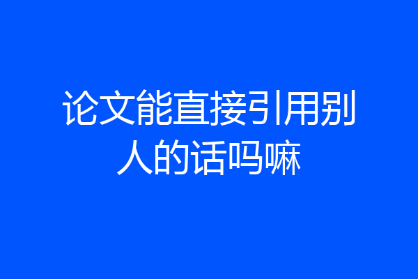 论文能直接引用别人的话吗嘛