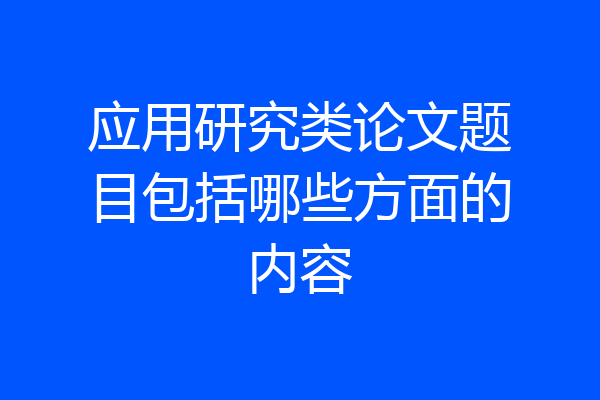 应用研究类论文题目包括哪些方面的内容