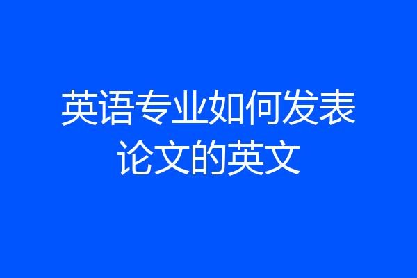 英语专业如何发表论文的英文