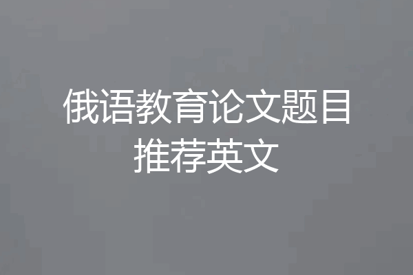 俄语教育论文题目推荐英文