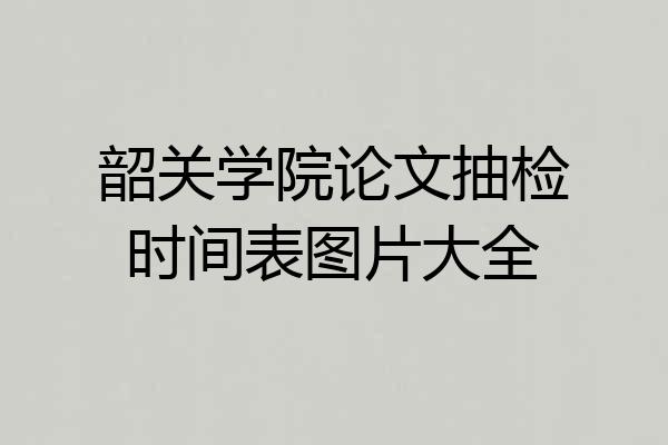韶关学院论文抽检时间表图片大全