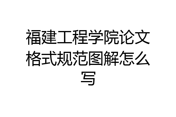 福建工程学院论文格式规范图解怎么写