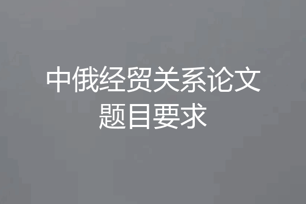 中俄经贸关系论文题目要求