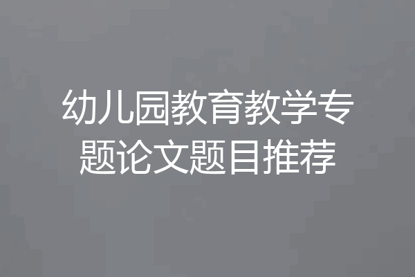 幼儿园教育教学专题论文题目推荐