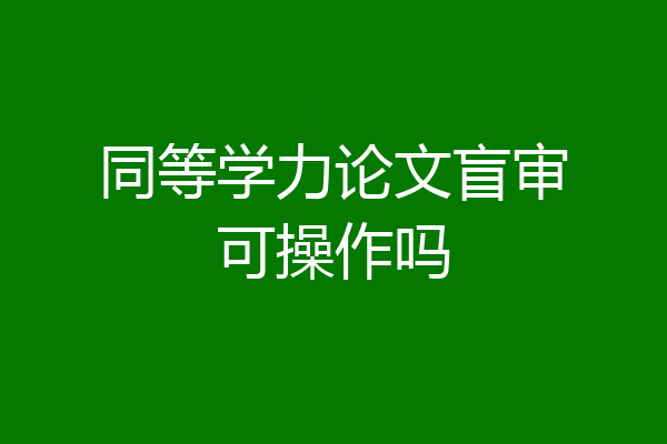同等学力论文盲审可操作吗