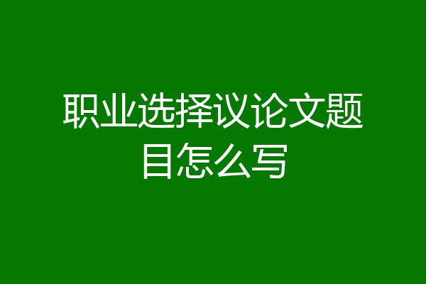 职业选择议论文题目怎么写