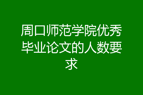 周口师范学院优秀毕业论文的人数要求