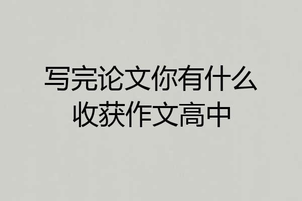 写完论文你有什么收获作文高中