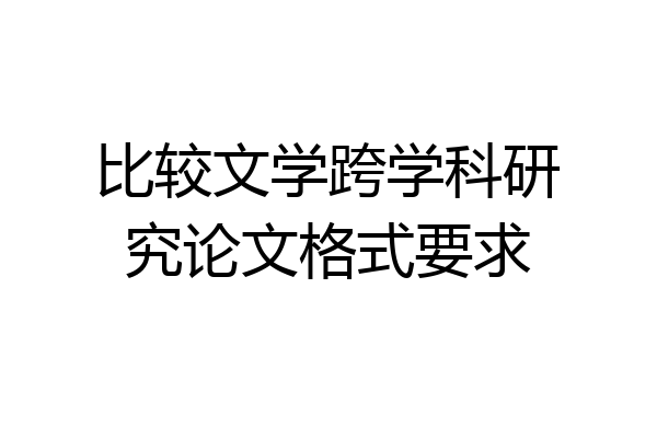 比较文学跨学科研究论文格式要求