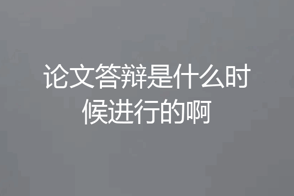 论文答辩是什么时候进行的啊