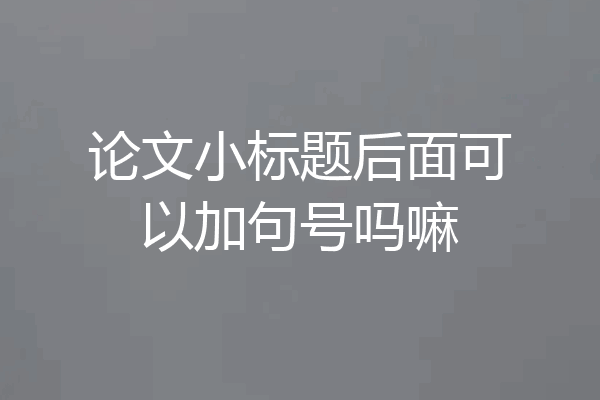 论文小标题后面可以加句号吗嘛