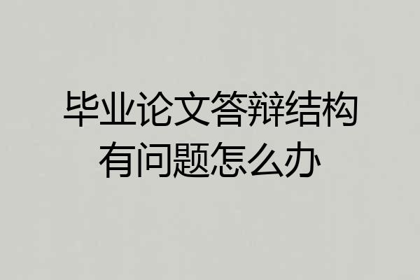 毕业论文答辩结构有问题怎么办