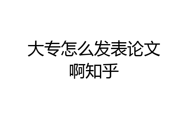 大专怎么发表论文啊知乎