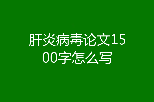 肝炎病毒论文1500字怎么写