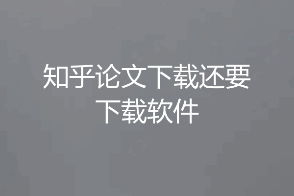 知乎论文下载还要下载软件