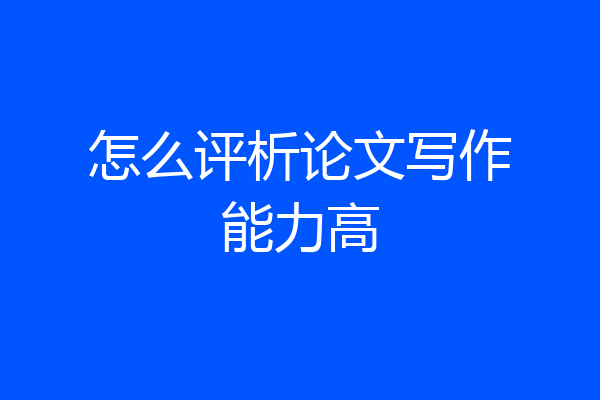 怎么评析论文写作能力高