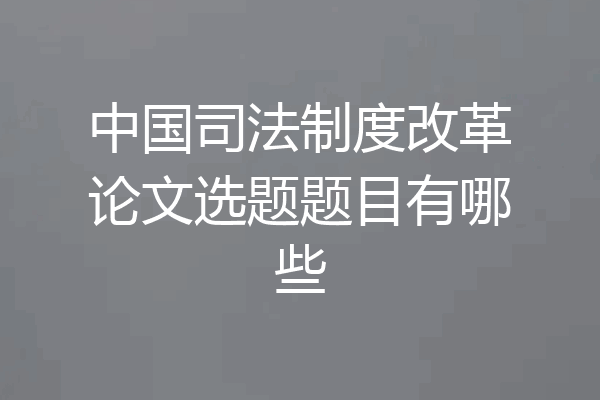 中国司法制度改革论文选题题目有哪些