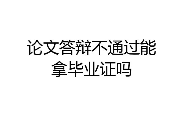 论文答辩不通过能拿毕业证吗