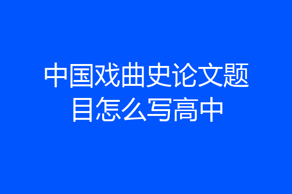 中国戏曲史论文题目怎么写高中