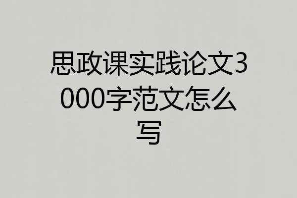 思政课实践论文3000字范文怎么写