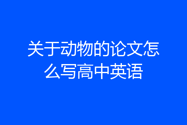 关于动物的论文怎么写高中英语