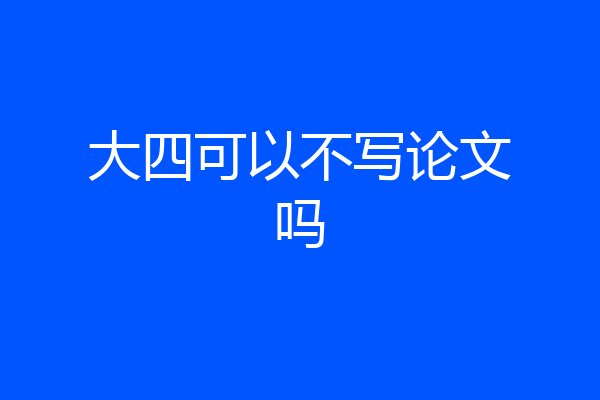 大四可以不写论文吗