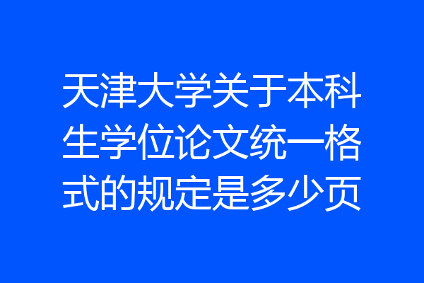 天津大学关于本科生学位论文统一格式的规定是多少页