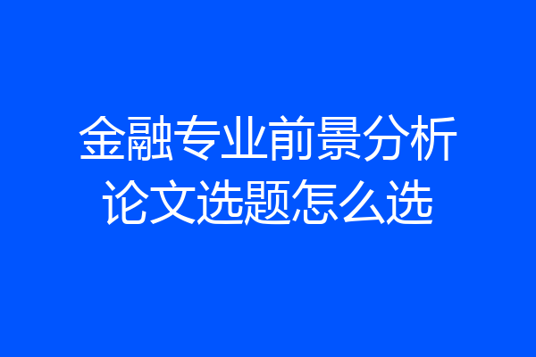 金融专业前景分析论文选题怎么选