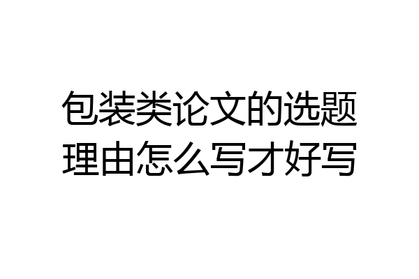包装类论文的选题理由怎么写才好写