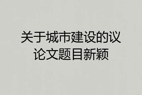 关于城市建设的议论文题目新颖
