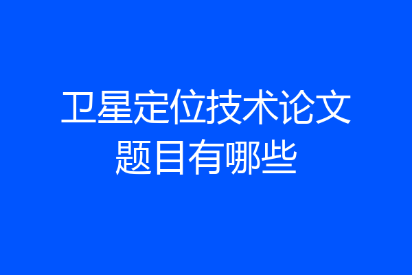 卫星定位技术论文题目有哪些