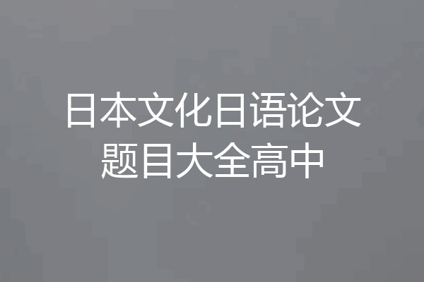 日本文化日语论文题目大全高中