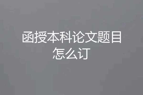 函授本科论文题目怎么订
