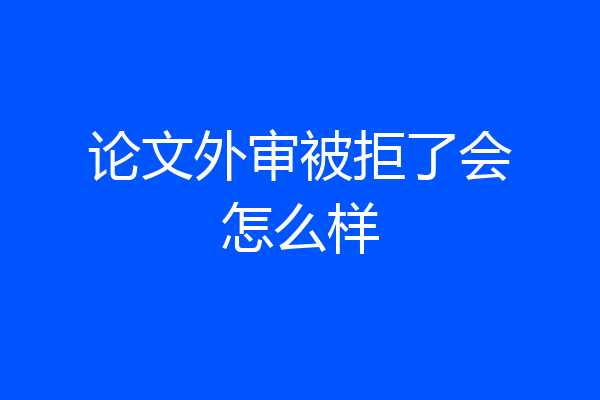 论文外审被拒了会怎么样