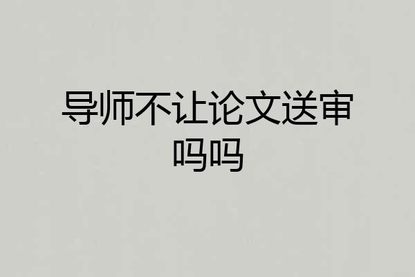 导师不让论文送审吗吗