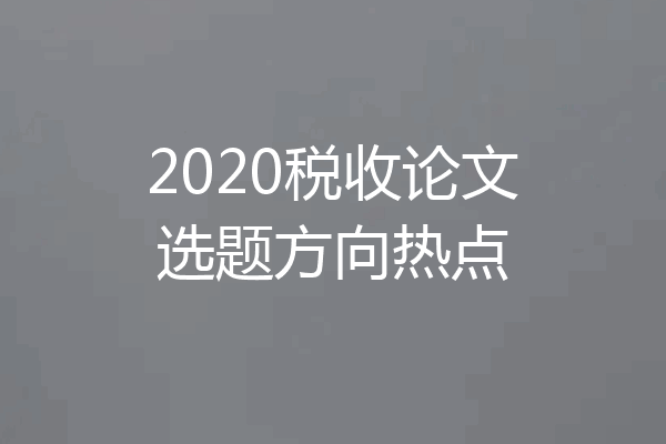 2020税收论文选题方向热点