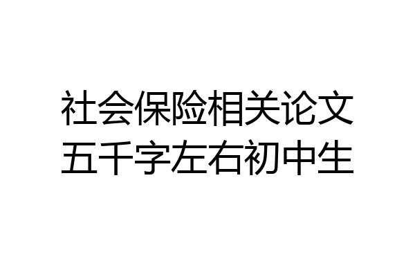 社会保险相关论文五千字左右初中生