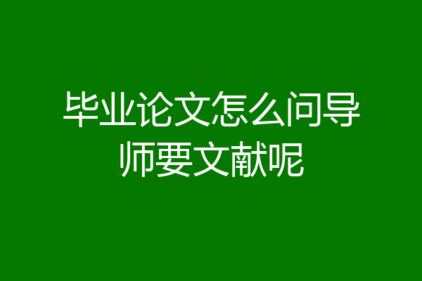 毕业论文怎么问导师要文献呢