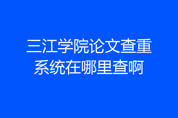 三江学院论文查重系统在哪里查啊