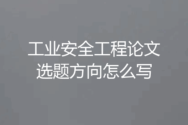工业安全工程论文选题方向怎么写