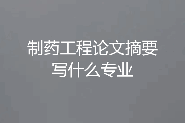 制药工程论文摘要写什么专业