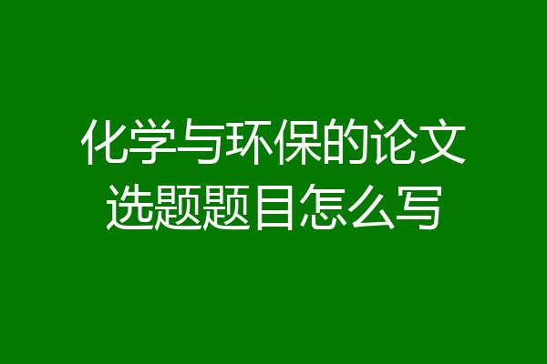 化学与环保的论文选题题目怎么写