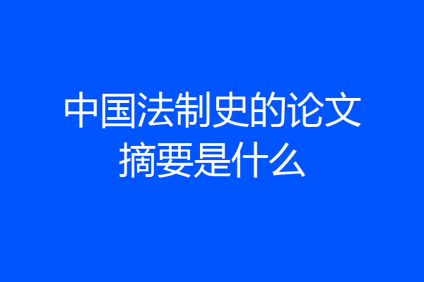 中国法制史的论文摘要是什么