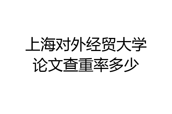 上海对外经贸大学论文查重率多少
