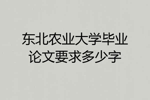 东北农业大学毕业论文要求多少字